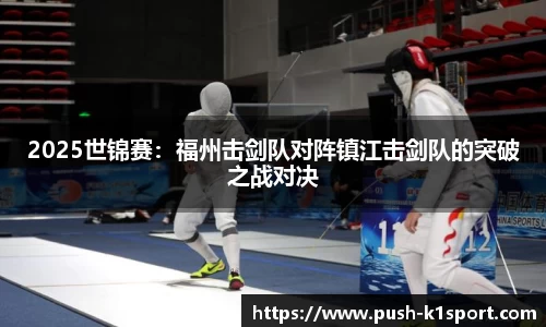 2025世锦赛：福州击剑队对阵镇江击剑队的突破之战对决