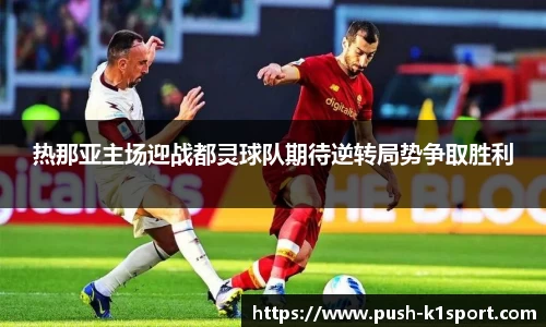 热那亚主场迎战都灵球队期待逆转局势争取胜利